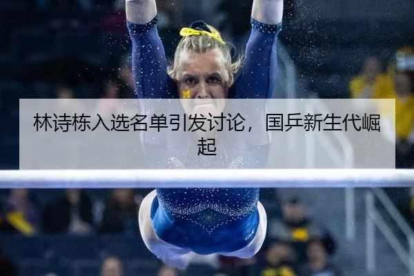 林诗栋入选名单引发讨论，国乒新生代崛起